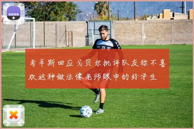 考辛斯回应戈贝尔批评队友称不喜欢这种做法像老师眼中的好学生