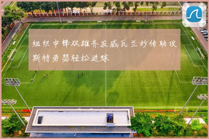 组织中锋双雄齐发威瓦兰妙传助攻斯特劳瑟轻松进球