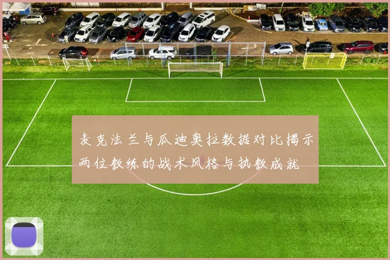 麦克法兰与瓜迪奥拉数据对比揭示两位教练的战术风格与执教成就