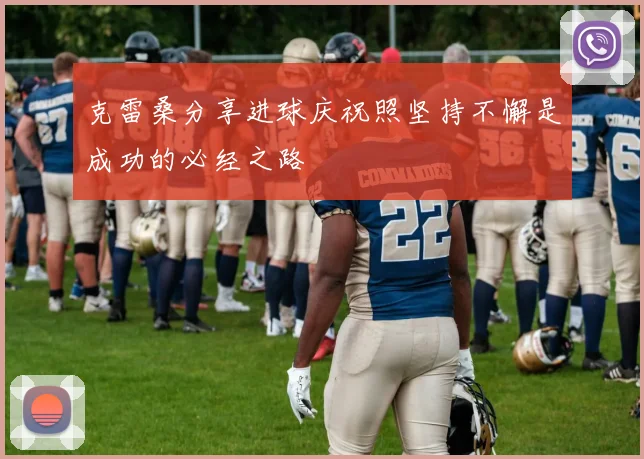 克雷桑分享进球庆祝照坚持不懈是成功的必经之路