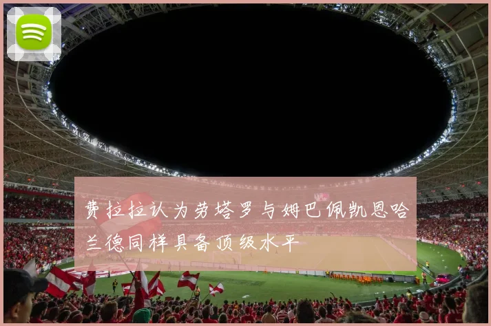 费拉拉认为劳塔罗与姆巴佩凯恩哈兰德同样具备顶级水平