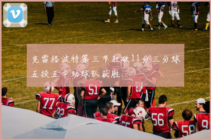 克雷格波特第三节狂砍11分三分球五投五中助球队获胜