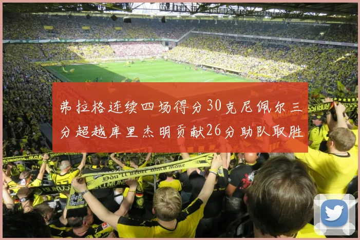 弗拉格连续四场得分30克尼佩尔三分超越库里杰明贡献26分助队取胜