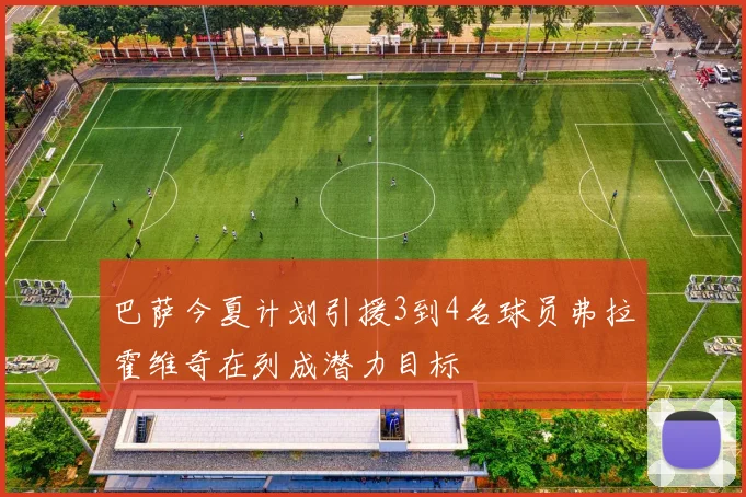 巴萨今夏计划引援3到4名球员弗拉霍维奇在列成潜力目标