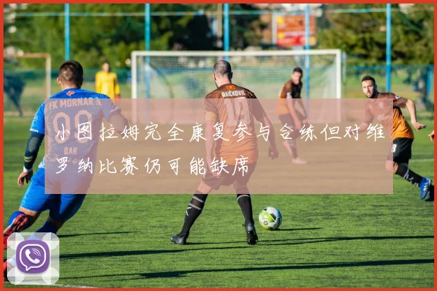 小图拉姆完全康复参与合练但对维罗纳比赛仍可能缺席