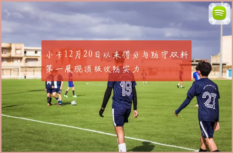 小卡12月20日以来得分与防守双料第一展现顶级攻防实力