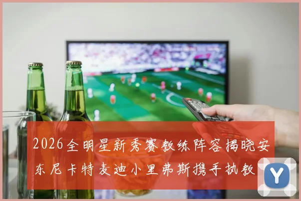 2026全明星新秀赛教练阵容揭晓安东尼卡特麦迪小里弗斯携手执教