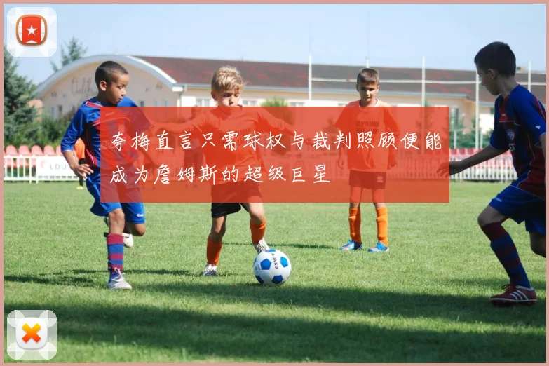 夸梅直言只需球权与裁判照顾便能成为詹姆斯的超级巨星