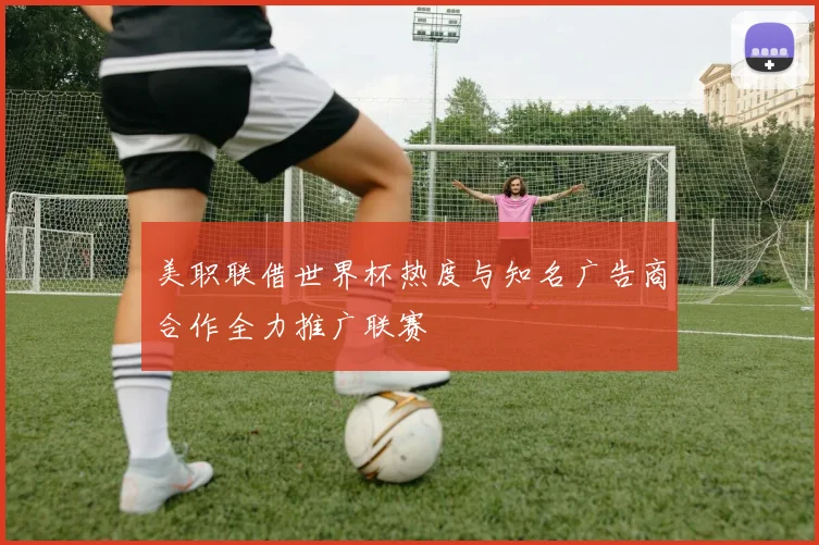 美职联借世界杯热度与知名广告商合作全力推广联赛