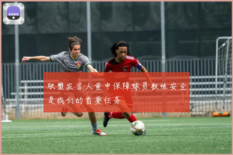 联盟发言人重申保障球员教练安全是我们的首要任务