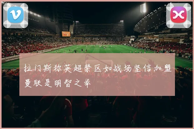 拉门斯称英超禁区如战场坚信加盟曼联是明智之举
